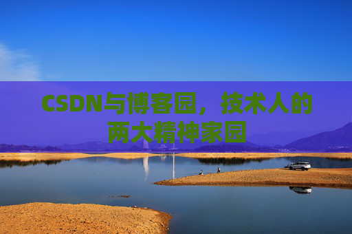 CSDN与博客园，技术人的两大精神家园